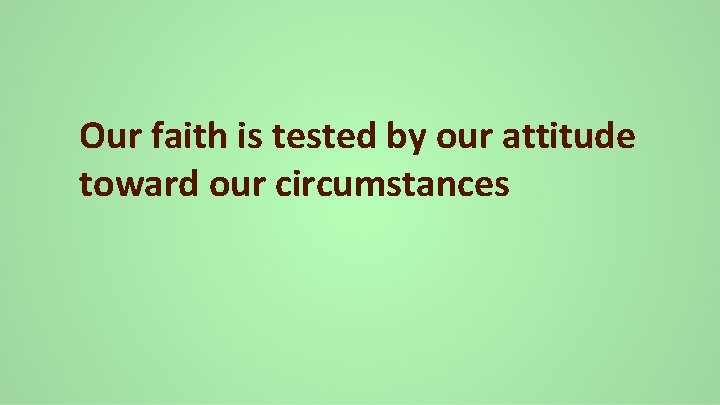 Our faith is tested by our attitude toward our circumstances 