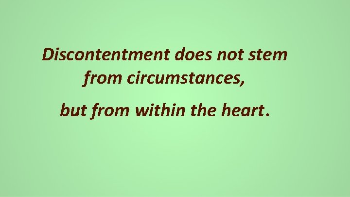 Discontentment does not stem from circumstances, but from within the heart. 