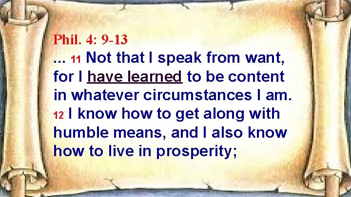 Phil. 4: 9 -13 . . . 11 Not that I speak from want,