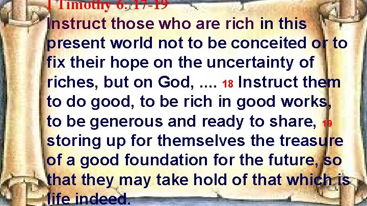 I Timothy 6: 17 -19 Instruct those who are rich in this present world