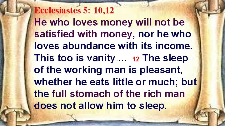 Ecclesiastes 5: 10, 12 He who loves money will not be satisfied with money,