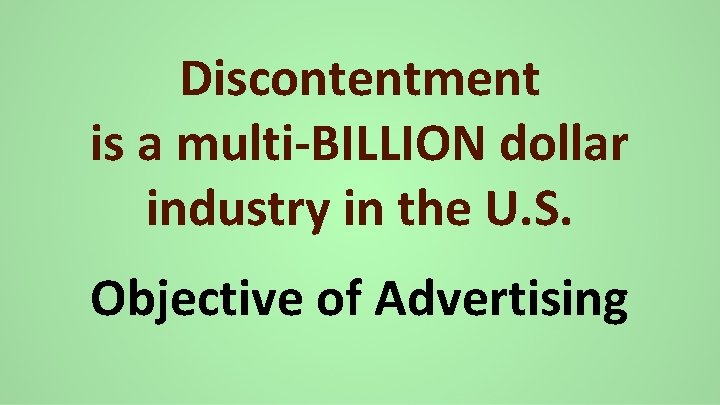 Discontentment is a multi-BILLION dollar industry in the U. S. Objective of Advertising 