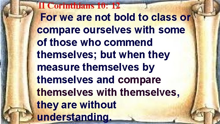 II Corinthians 10: 12 For we are not bold to class or compare ourselves