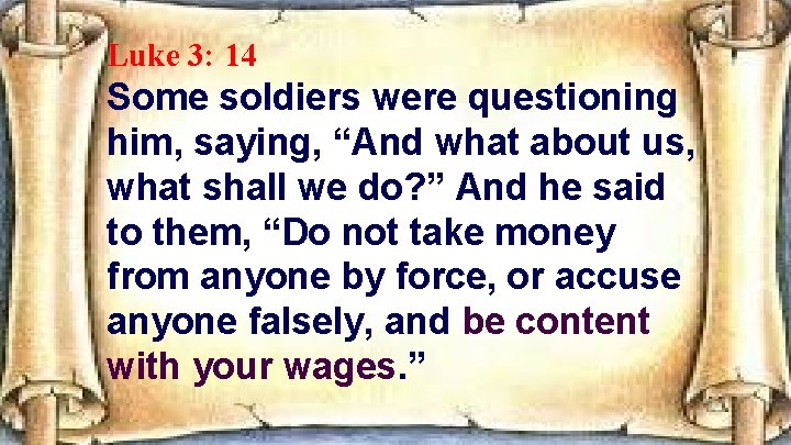 Luke 3: 14 Some soldiers were questioning him, saying, “And what about us, what