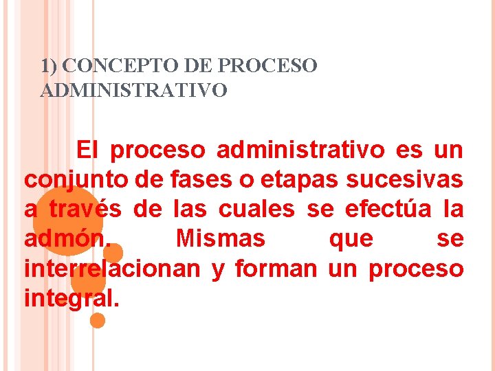 1) CONCEPTO DE PROCESO ADMINISTRATIVO El proceso administrativo es un conjunto de fases o