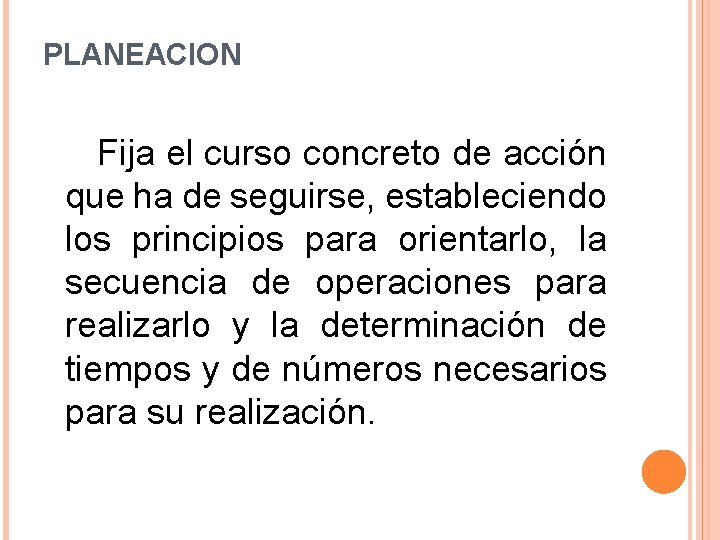 PLANEACION Fija el curso concreto de acción que ha de seguirse, estableciendo los principios