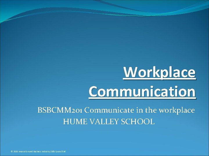 Workplace Communication BSBCMM 201 Communicate in the workplace HUME VALLEY SCHOOL © 2015 Innovation