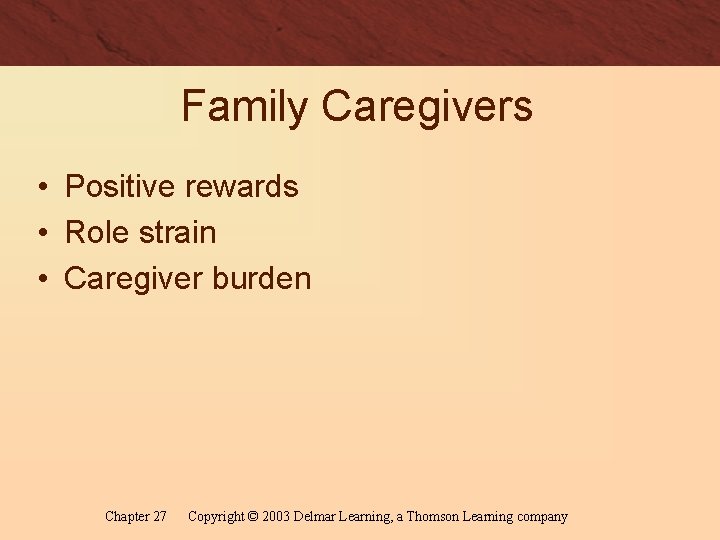 Family Caregivers • Positive rewards • Role strain • Caregiver burden Chapter 27 Copyright