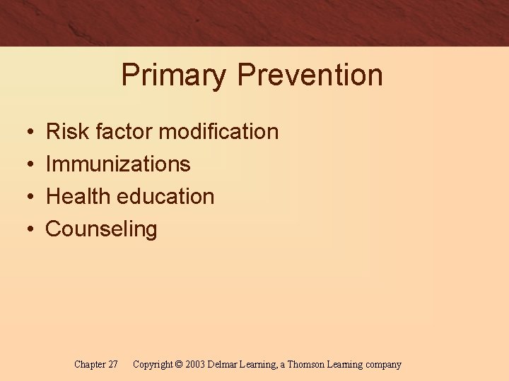 Primary Prevention • • Risk factor modification Immunizations Health education Counseling Chapter 27 Copyright