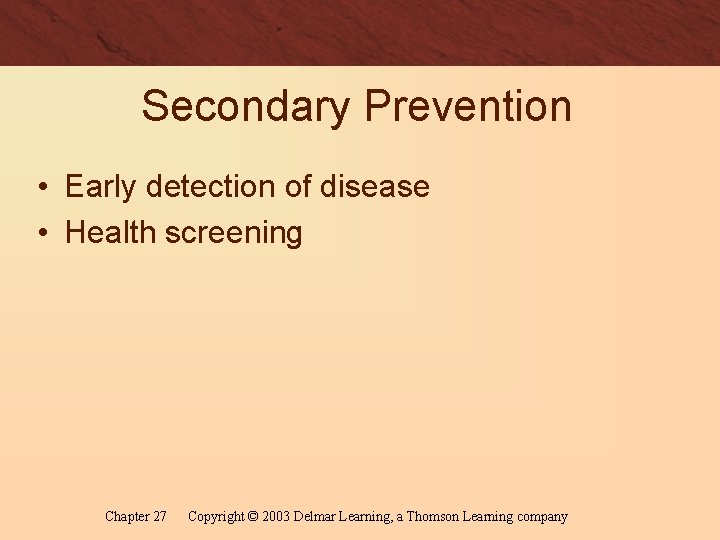 Secondary Prevention • Early detection of disease • Health screening Chapter 27 Copyright ©