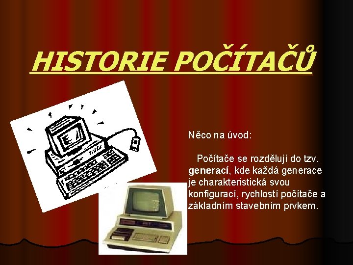 HISTORIE POČÍTAČŮ Něco na úvod: Počítače se rozdělují do tzv. generací, kde každá generace