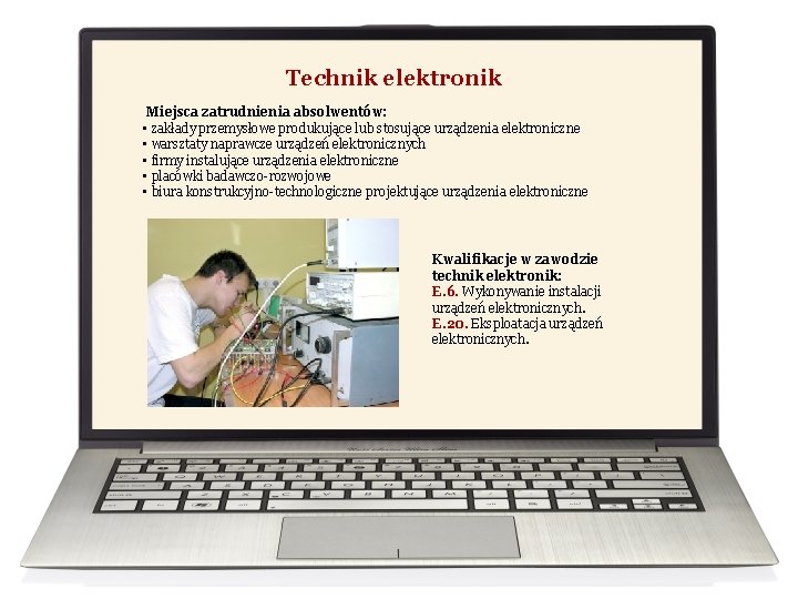 Technik elektronik Miejsca zatrudnienia absolwentów: • zakłady przemysłowe produkujące lub stosujące urządzenia elektroniczne •