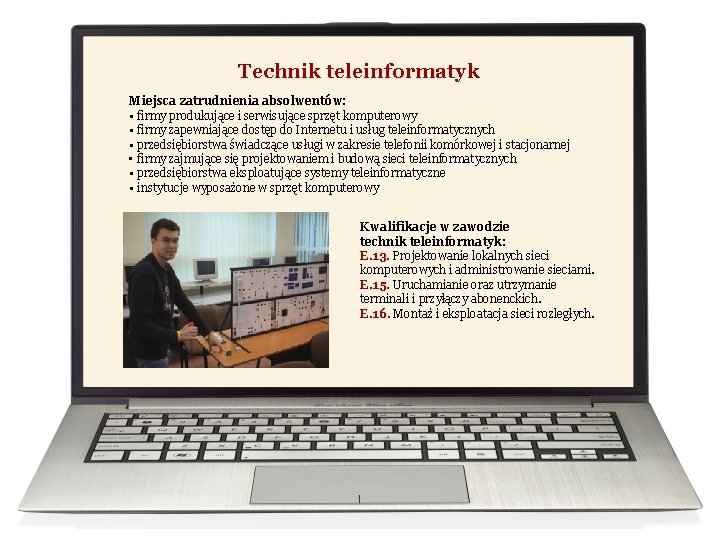 Technik teleinformatyk Miejsca zatrudnienia absolwentów: • firmy produkujące i serwisujące sprzęt komputerowy • firmy