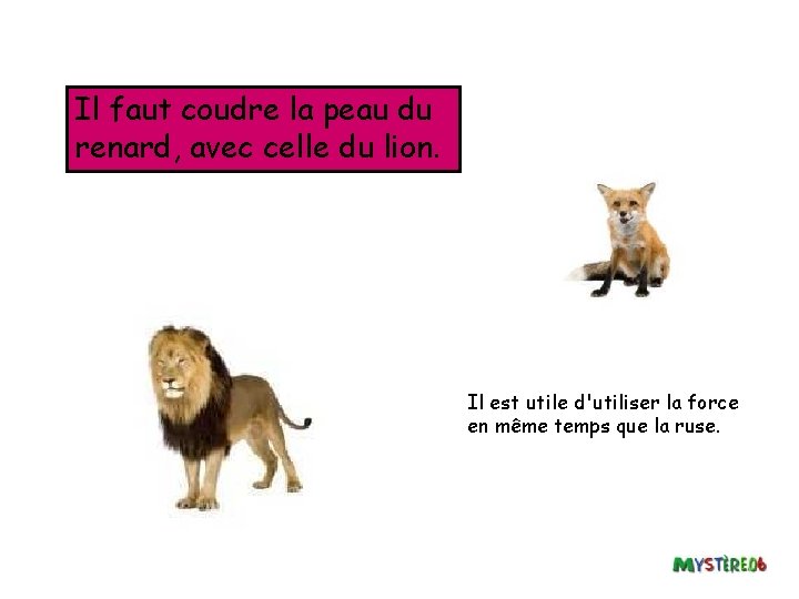 Il faut coudre la peau du renard, avec celle du lion. Il est utile