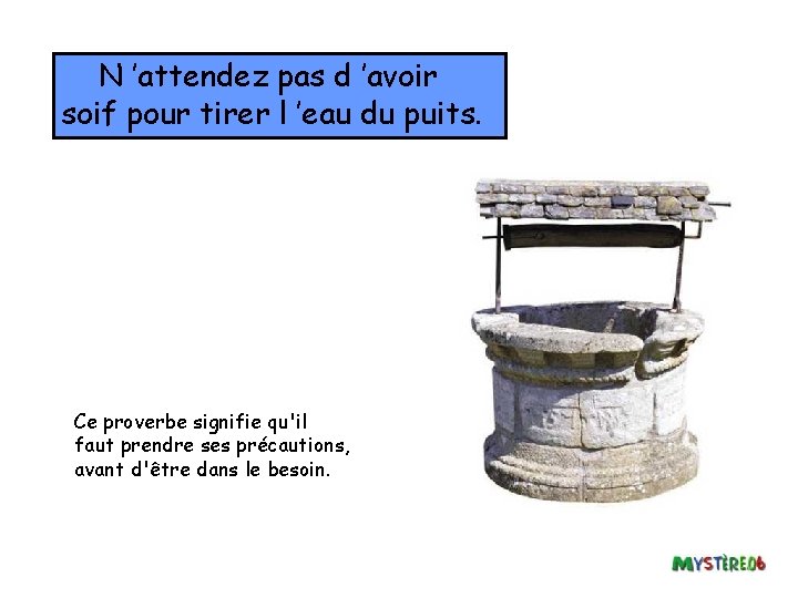 N ’attendez pas d ’avoir soif pour tirer l ’eau du puits. Ce proverbe