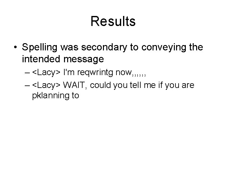 Results • Spelling was secondary to conveying the intended message – <Lacy> I'm reqwrintg