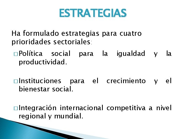 ESTRATEGIAS Ha formulado estrategias para cuatro prioridades sectoriales: � Política social productividad. � Instituciones