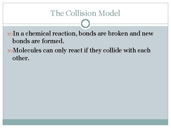 The Collision Model In a chemical reaction, bonds are broken and new bonds are