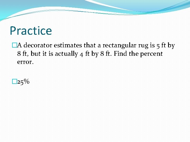 Practice �A decorator estimates that a rectangular rug is 5 ft by 8 ft,
