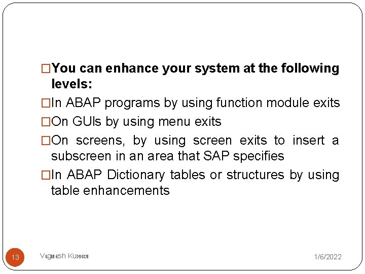 �You can enhance your system at the following levels: �In ABAP programs by using