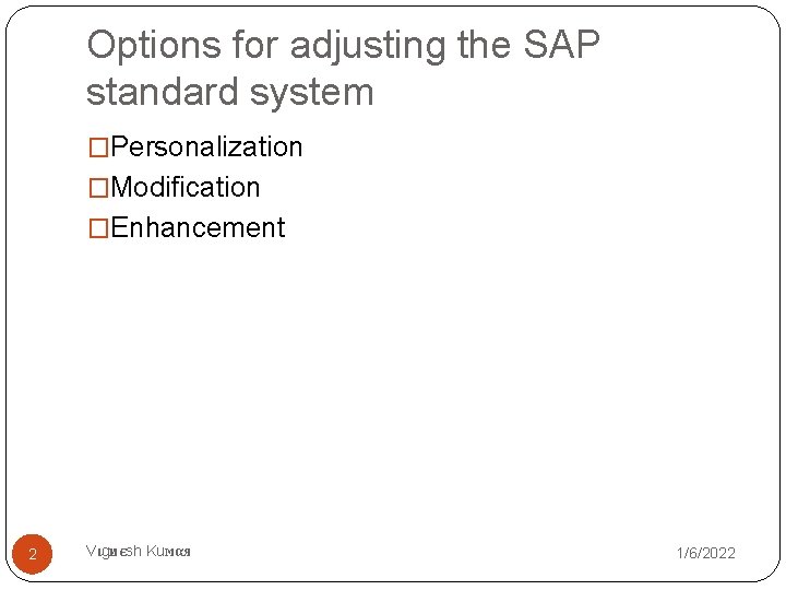 Options for adjusting the SAP standard system �Personalization �Modification �Enhancement 2 Vιgиєsh Kuмαя 1/6/2022