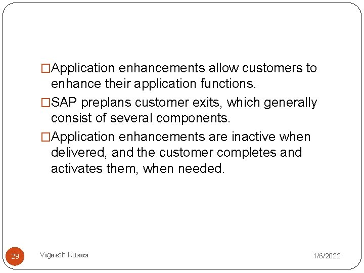 �Application enhancements allow customers to enhance their application functions. �SAP preplans customer exits, which