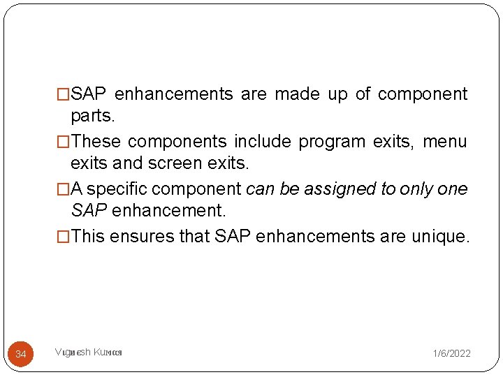 �SAP enhancements are made up of component parts. �These components include program exits, menu