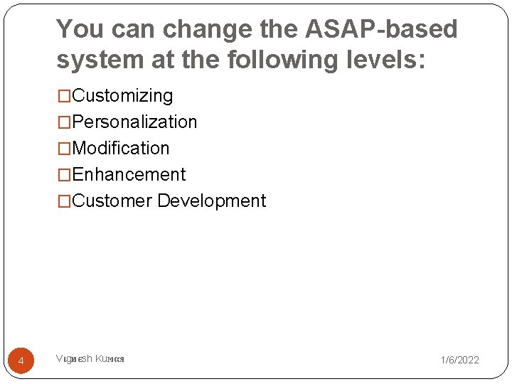 You can change the ASAP-based system at the following levels: �Customizing �Personalization �Modification �Enhancement