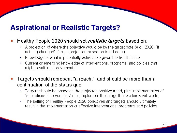 Aspirational or Realistic Targets? § Healthy People 2020 should set realistic targets based on: