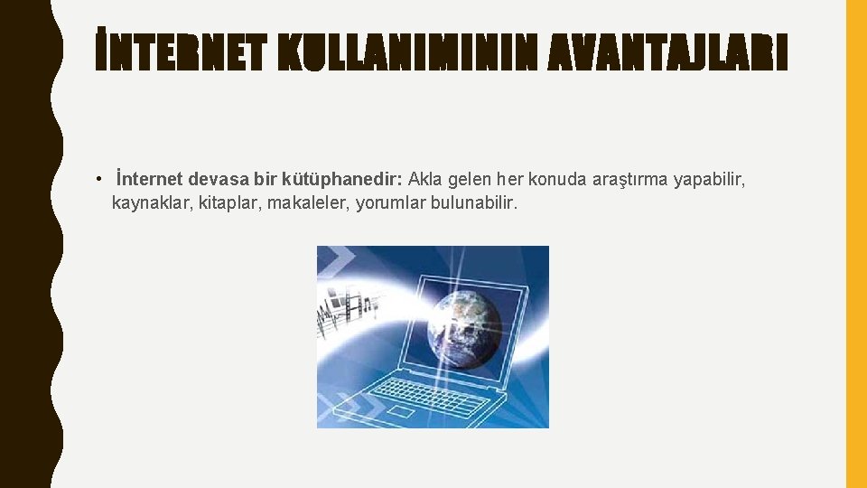İNTERNET KULLANIMININ AVANTAJLARI • İnternet devasa bir kütüphanedir: Akla gelen her konuda araştırma yapabilir,