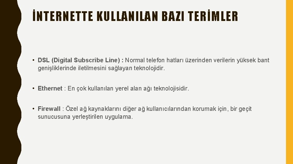 İNTERNETTE KULLANILAN BAZI TERİMLER • DSL (Digital Subscribe Line) : Normal telefon hatları üzerinden