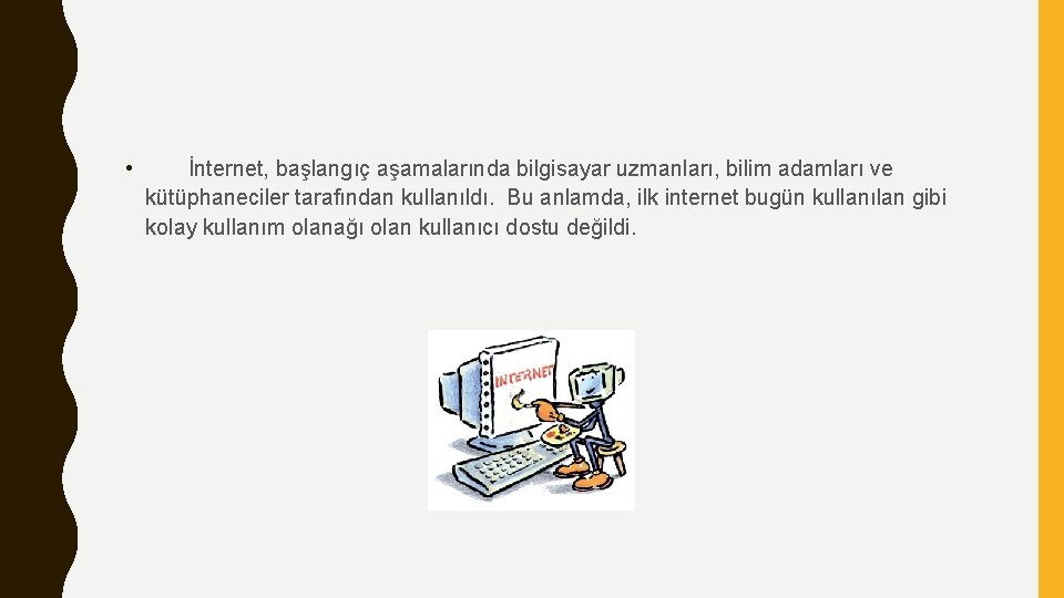  • İnternet, başlangıç aşamalarında bilgisayar uzmanları, bilim adamları ve kütüphaneciler tarafından kullanıldı. Bu