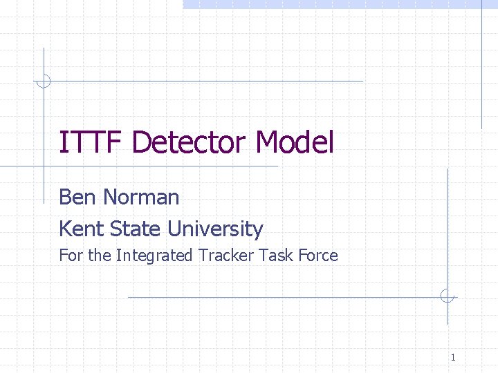 ITTF Detector Model Ben Norman Kent State University For the Integrated Tracker Task Force