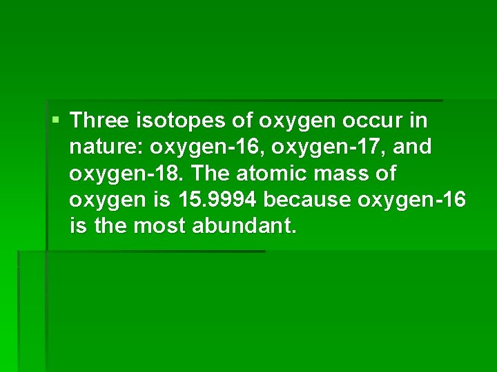 § Three isotopes of oxygen occur in nature: oxygen-16, oxygen-17, and oxygen-18. The atomic