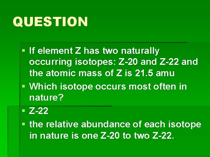 QUESTION § If element Z has two naturally occurring isotopes: Z-20 and Z-22 and
