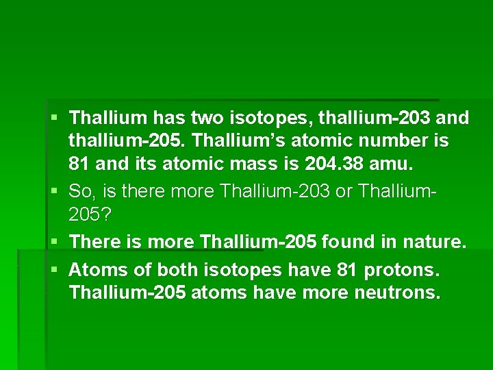 § Thallium has two isotopes, thallium-203 and thallium-205. Thallium’s atomic number is 81 and