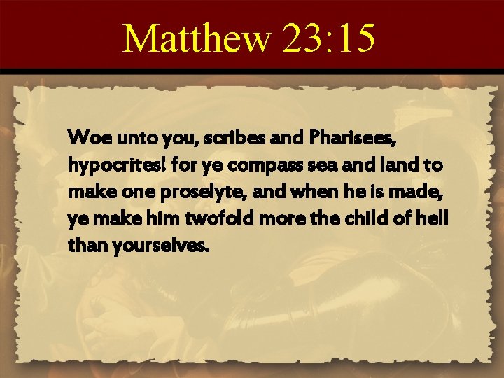 Matthew 23: 15 Woe unto you, scribes and Pharisees, hypocrites! for ye compass sea