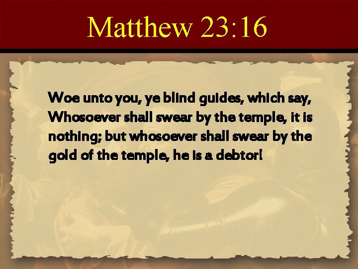 Matthew 23: 16 Woe unto you, ye blind guides, which say, Whosoever shall swear