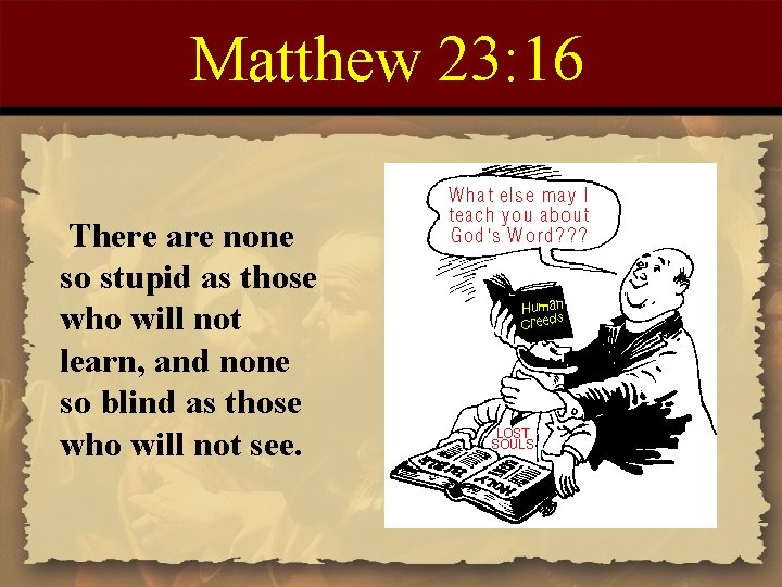 Matthew 23: 16 There are none so stupid as those who will not learn,