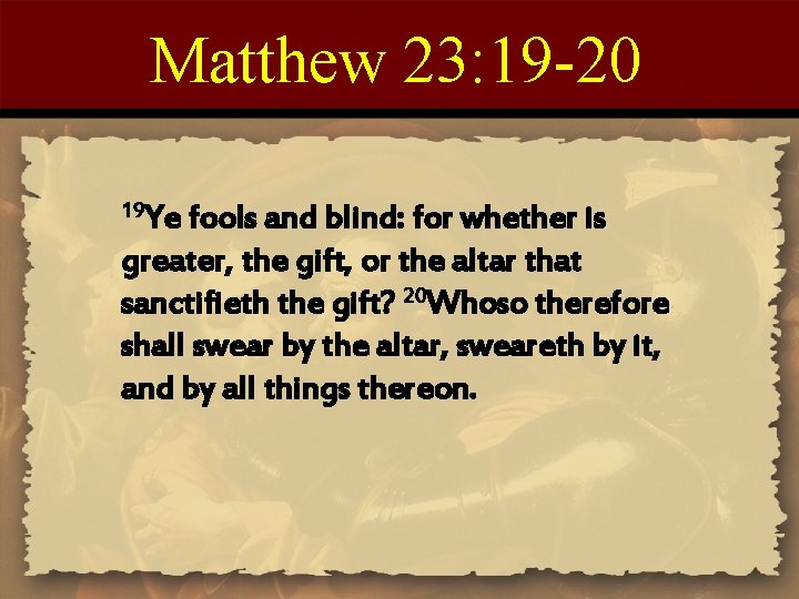 Matthew 23: 19 -20 19 Ye fools and blind: for whether is greater, the