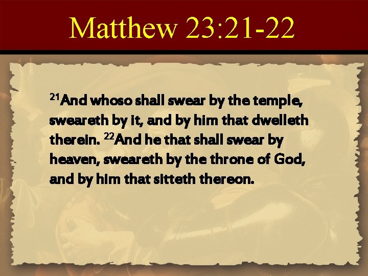 Matthew 23: 21 -22 21 And whoso shall swear by the temple, sweareth by
