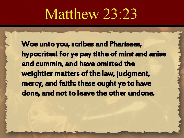 Matthew 23: 23 Woe unto you, scribes and Pharisees, hypocrites! for ye pay tithe
