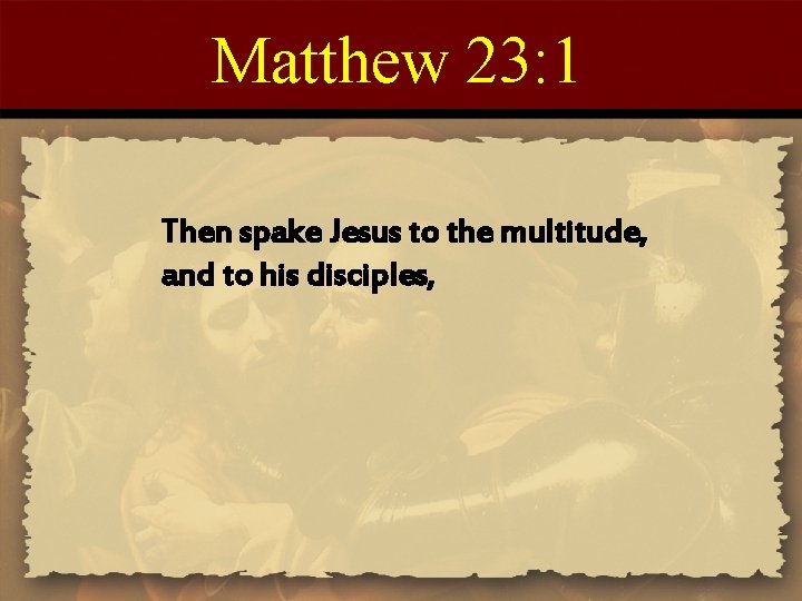 Matthew 23: 1 Then spake Jesus to the multitude, and to his disciples, 