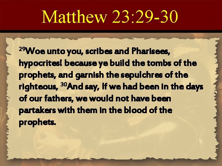 Matthew 23: 29 -30 29 Woe unto you, scribes and Pharisees, hypocrites! because ye