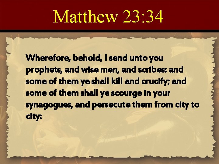 Matthew 23: 34 Wherefore, behold, I send unto you prophets, and wise men, and