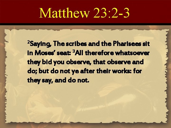 Matthew 23: 2 -3 2 Saying, The scribes and the Pharisees sit in Moses’