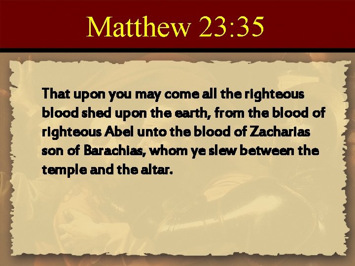 Matthew 23: 35 That upon you may come all the righteous blood shed upon
