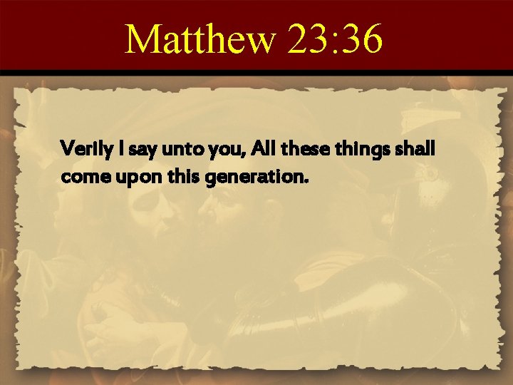 Matthew 23: 36 Verily I say unto you, All these things shall come upon