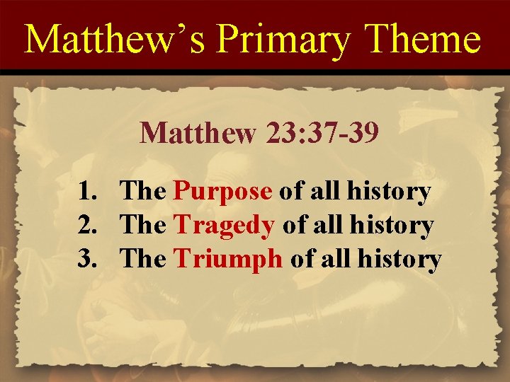 Matthew’s Primary Theme Matthew 23: 37 -39 1. The Purpose of all history 2.