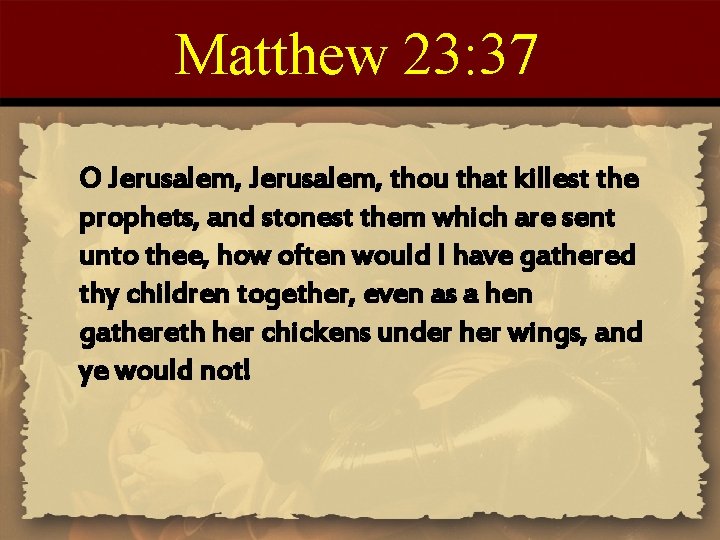 Matthew 23: 37 O Jerusalem, thou that killest the prophets, and stonest them which
